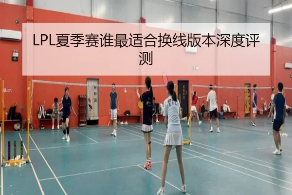 LPL夏季赛谁最适合换线版本深度评测