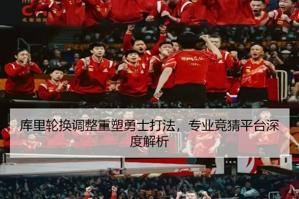 库里轮换调整重塑勇士打法，专业竞猜平台深度解析